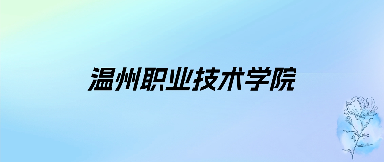 2024年温州职业技术学院学费明细：一年6000-20000元（各专业收费标准）