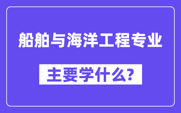 船舶与海洋工程专业主要学什么？附船舶与海洋工程专业课程目录