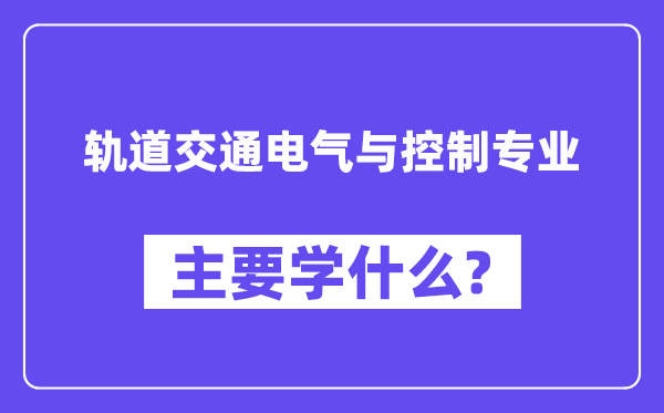 轨道交通电气与控制专业主要学什么？附轨道交通电气与控制专业课程目录