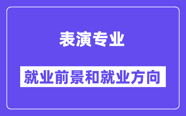 表演专业就业前景和就业方向怎么样？附就业前景评分(7.6分)