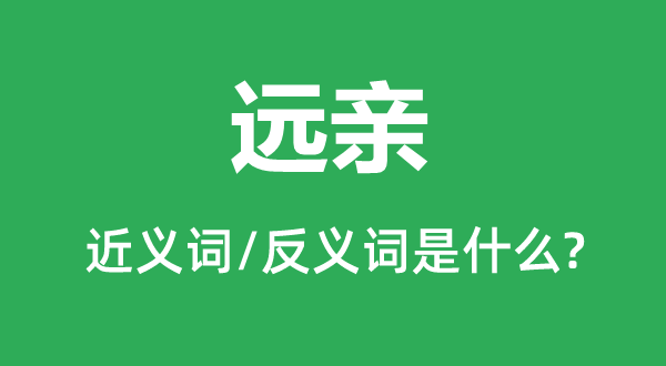 远亲的近义词和反义词是什么,远亲是什么意思