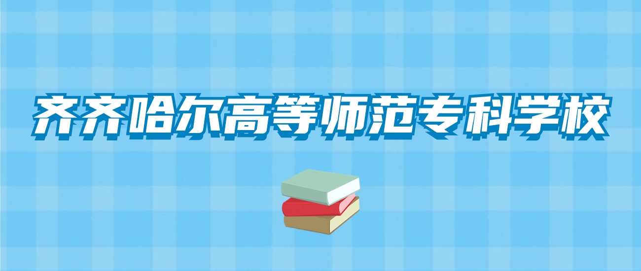 齐齐哈尔高等师范专科学校的录取分数线！附2024招生计划