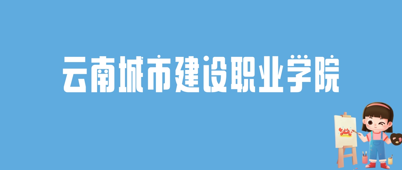 2024云南城市建设职业学院录取分数线汇总：全国各省最低多少分能上