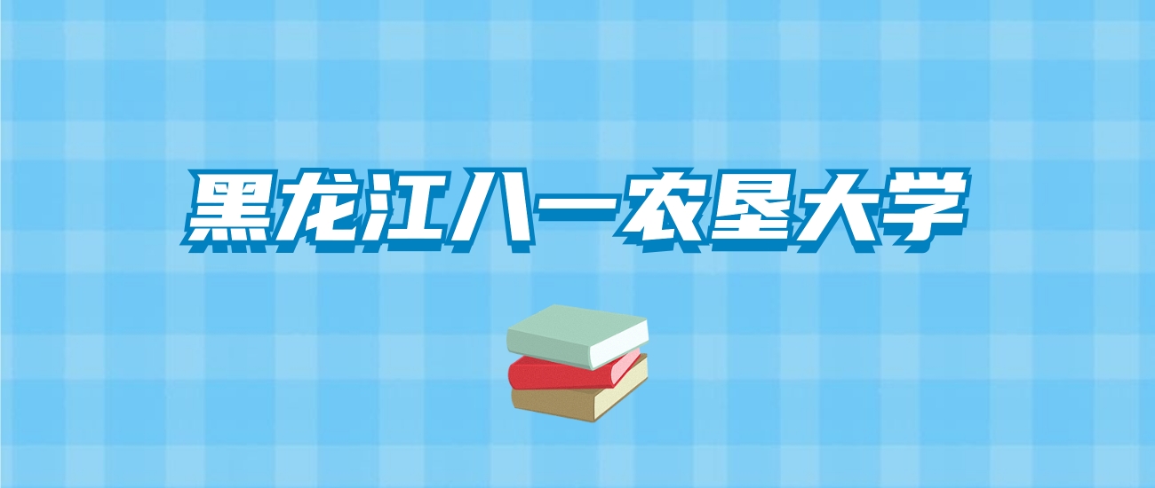 黑龙江八一农垦大学的录取分数线要多少？附2024招生计划及专业