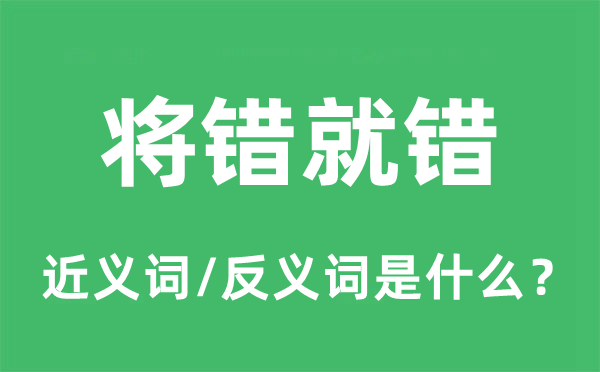 将错就错的近义词和反义词是什么,将错就错是什么意思