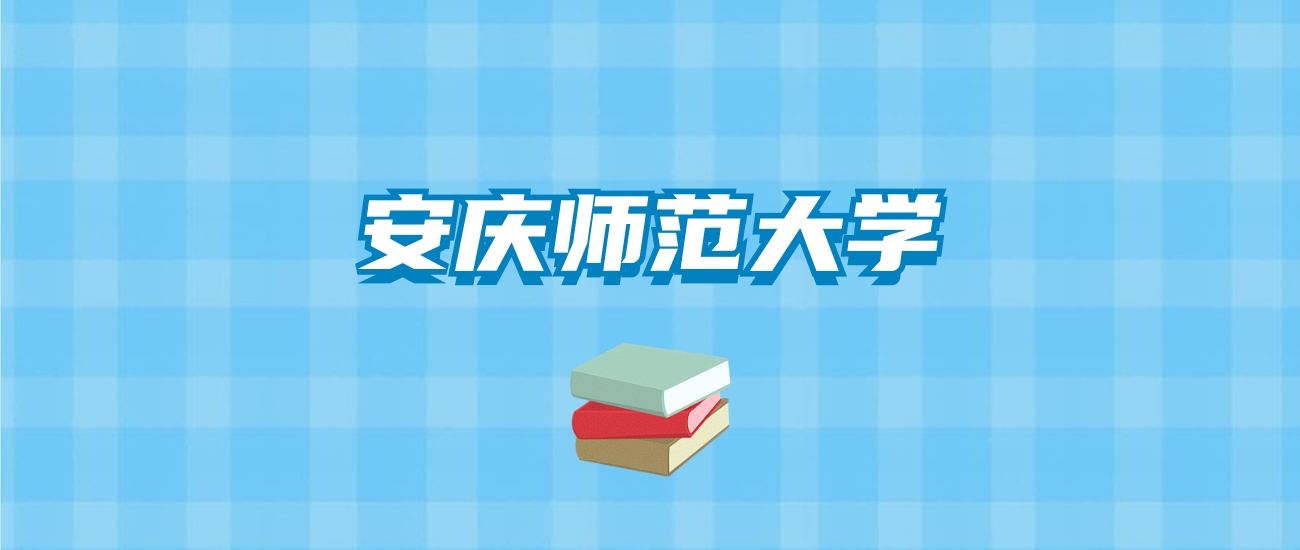 安庆师范大学的录取分数线要多少？附2024招生计划及专业