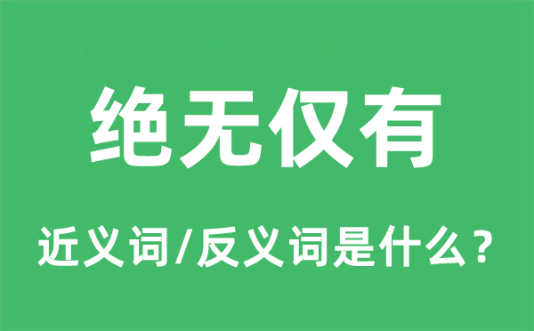 绝无仅有的近义词和反义词是什么,绝无仅有是什么意思