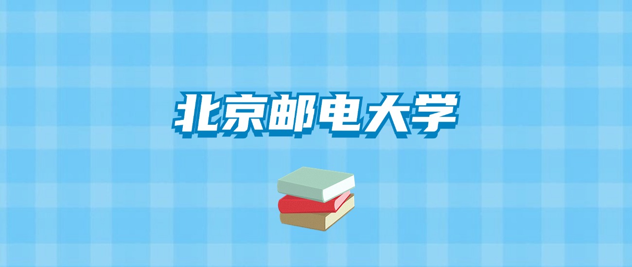 北京邮电大学的录取分数线要多少？附2024招生计划及专业