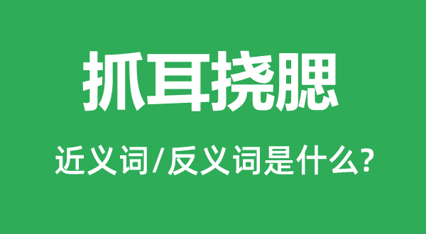 抓耳挠腮的近义词和反义词是什么,抓耳挠腮是什么意思