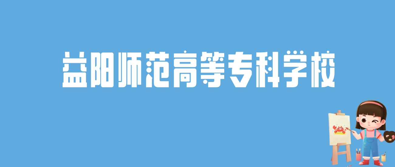 2024益阳师范高等专科学校录取分数线汇总：全国各省最低多少分能上