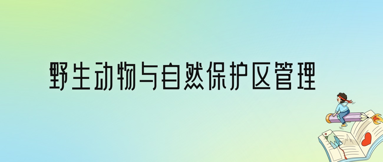 学野生动物与自然保护区管理后悔死了？2025千万别学野生动物与自然保护区管理专业？