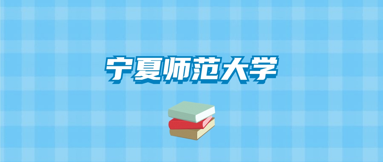 宁夏师范大学的录取分数线要多少？附2024招生计划及专业