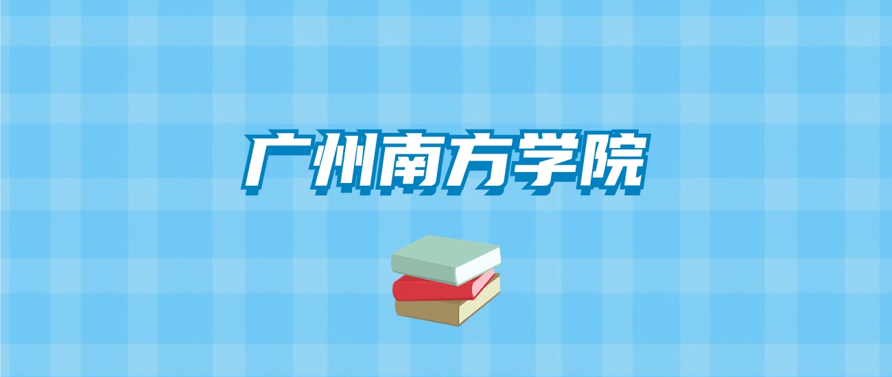 广州南方学院的录取分数线要多少？附2024招生计划及专业