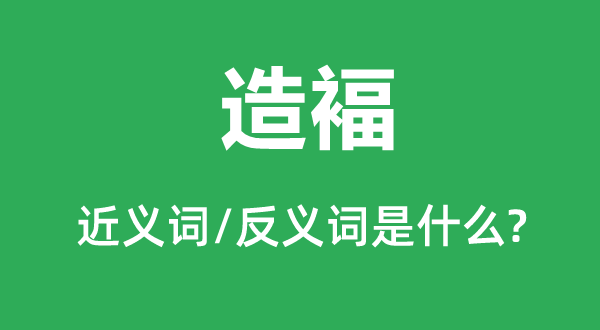 造褔的近义词和反义词是什么,造褔是什么意思