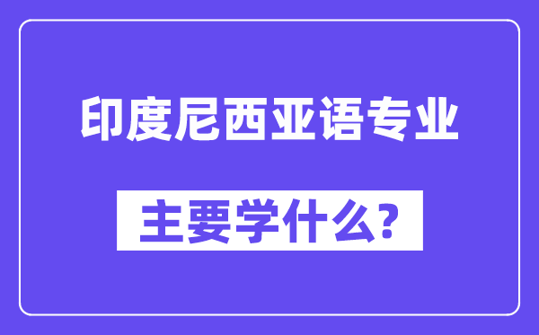 印度尼西亚语专业主要学什么？附印度尼西亚语专业课程目录