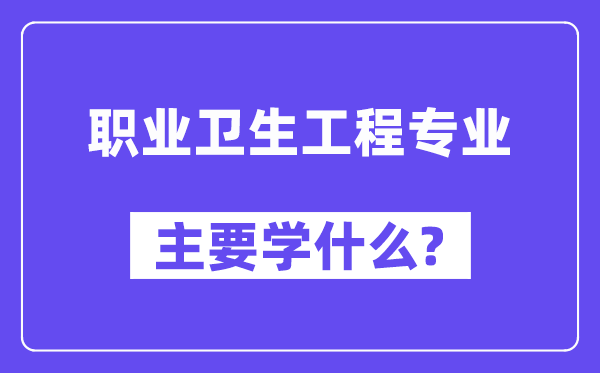 职业卫生工程专业主要学什么？附职业卫生工程专业课程目录