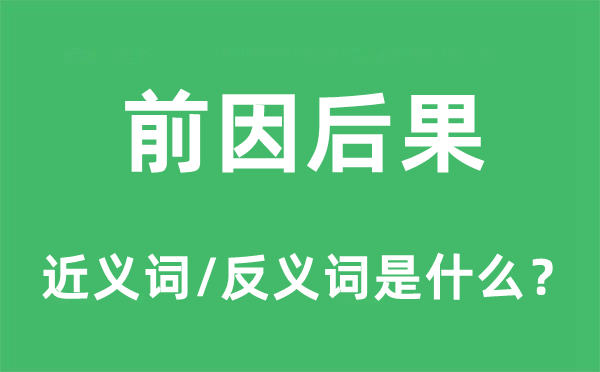 前因后果的近义词和反义词是什么,前因后果是什么意思