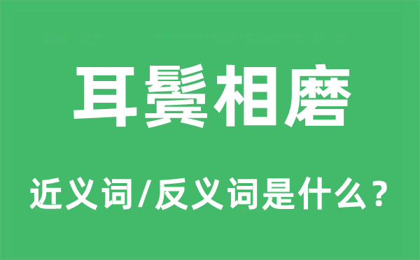 耳鬓相磨的近义词和反义词是什么,耳鬓相磨是什么意思