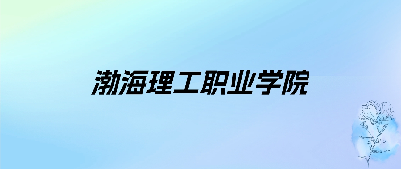 2024年渤海理工职业学院学费明细：一年9000-13000元（各专业收费标准）