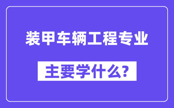 装甲车辆工程专业主要学什么？附装甲车辆工程专业课程目录