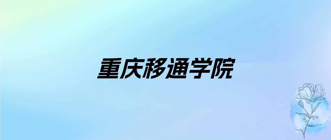 2024年重庆移通学院学费明细：一年15000-18000元（各专业收费标准）