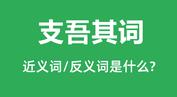 支吾其词的近义词和反义词是什么,支吾其词是什么意思