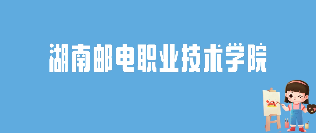 2024湖南邮电职业技术学院录取分数线汇总：全国各省最低多少分能上