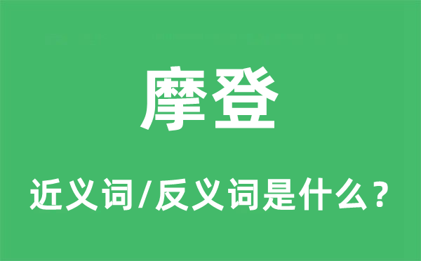 摩登的近义词和反义词是什么,摩登是什么意思