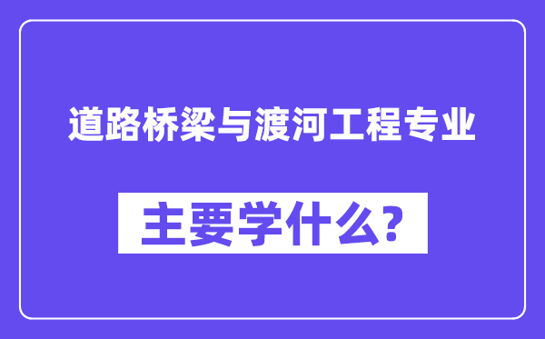 道路桥梁与渡河工程专业主要学什么？附道路桥梁与渡河工程专业课程目录