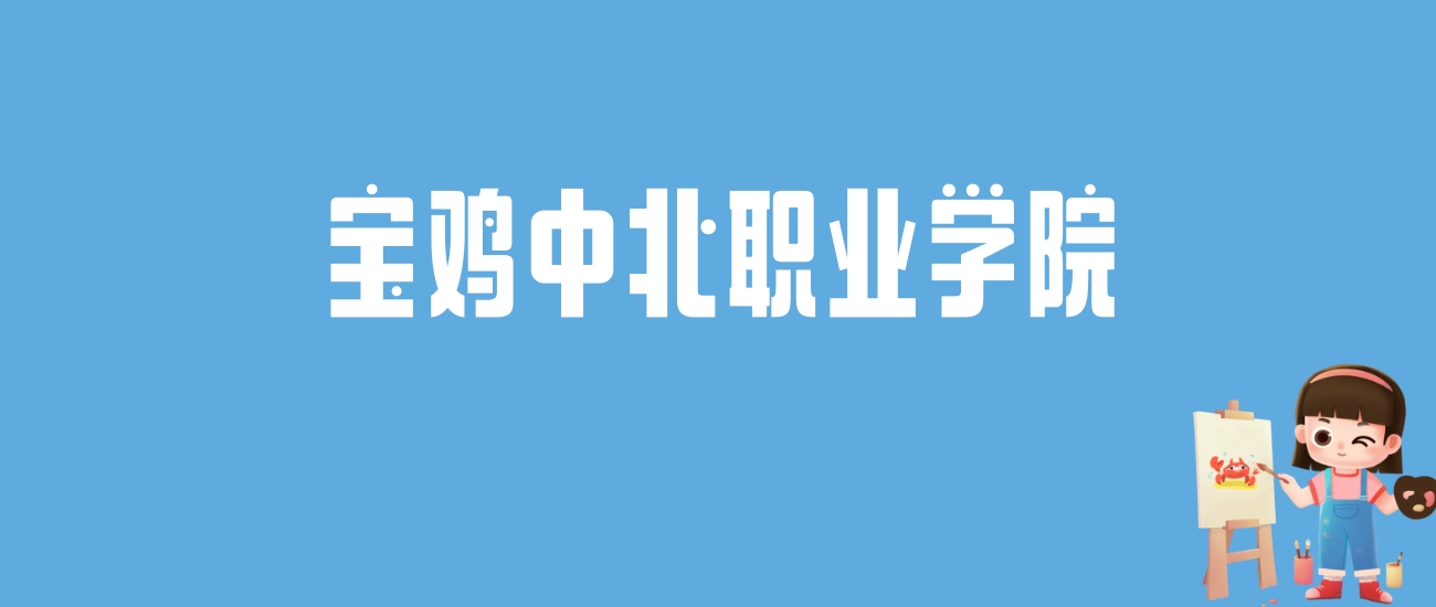 2024宝鸡中北职业学院录取分数线汇总：全国各省最低多少分能上