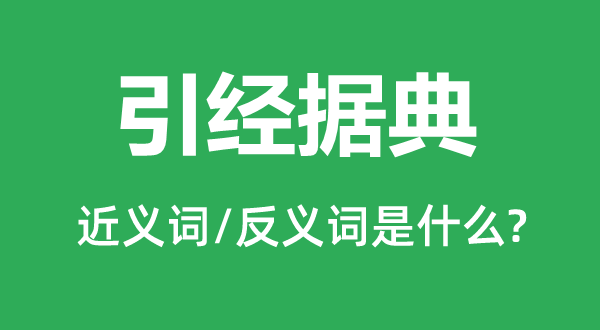 引经据典的近义词和反义词是什么,引经据典是什么意思