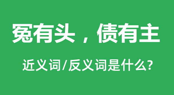 冤有头，债有主的近义词和反义词是什么,冤有头，债有主是什么意思