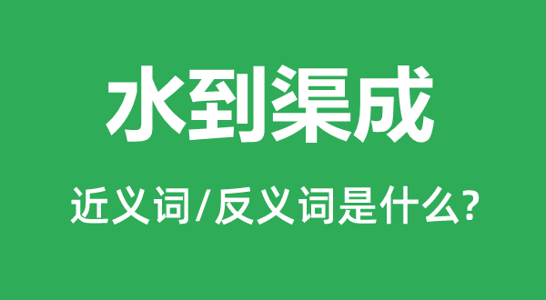 水到渠成的近义词和反义词是什么,水到渠成是什么意思