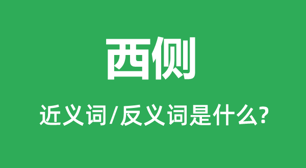 西侧的近义词和反义词是什么,西侧是什么意思