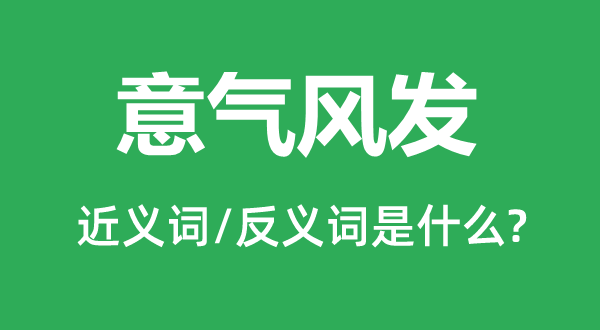 意气风发的近义词和反义词是什么,意气风发是什么意思