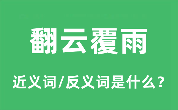 翻云覆雨的近义词和反义词是什么,翻云覆雨是什么意思