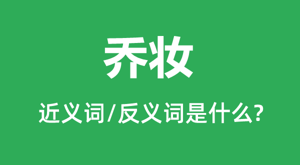 乔妆的近义词和反义词是什么,乔妆是什么意思