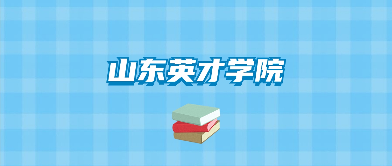 山东英才学院的录取分数线要多少？附2024招生计划及专业