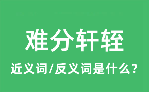 难分轩轾的近义词和反义词是什么,难分轩轾是什么意思