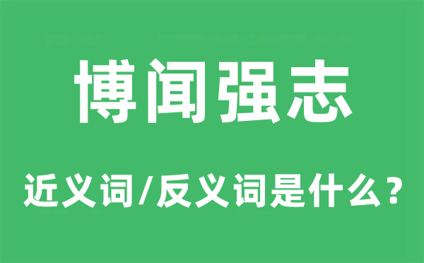 博闻强志的近义词和反义词是什么,博闻强志是什么意思