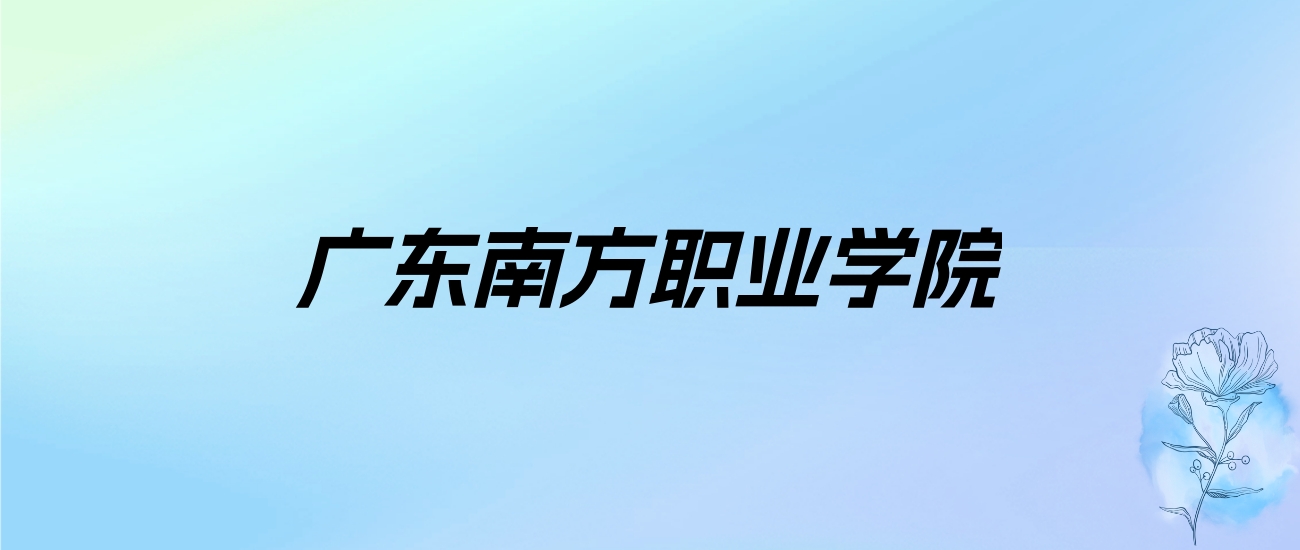 2024年广东南方职业学院学费明细：一年17500-26000元（各专业收费标准）