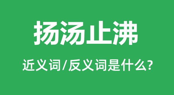 扬汤止沸的近义词和反义词是什么,扬汤止沸是什么意思