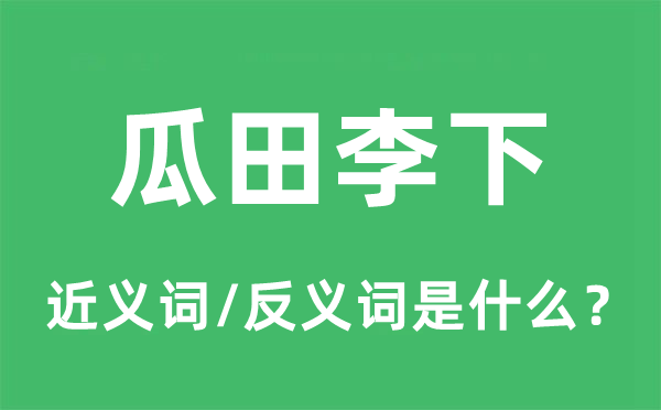 瓜田李下的近义词和反义词是什么,瓜田李下是什么意思