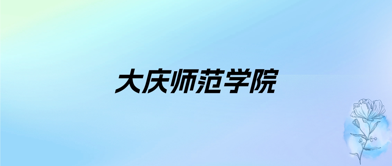 2024年大庆师范学院学费明细：一年2500-23000元（各专业收费标准）