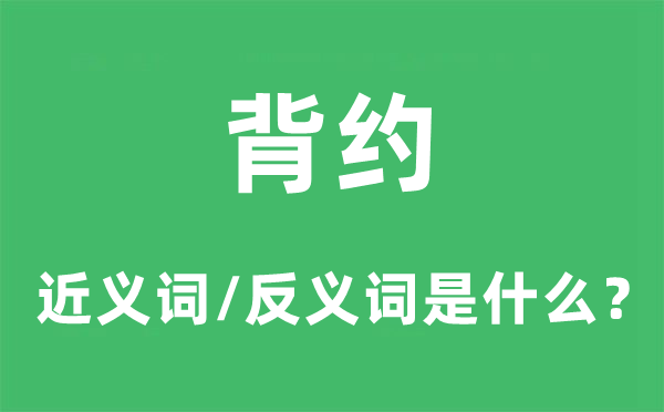 背约的近义词和反义词是什么,背约是什么意思