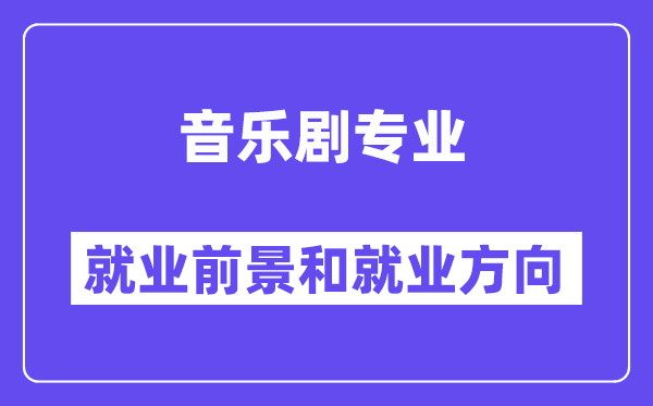 音乐剧专业就业前景和就业方向怎么样？