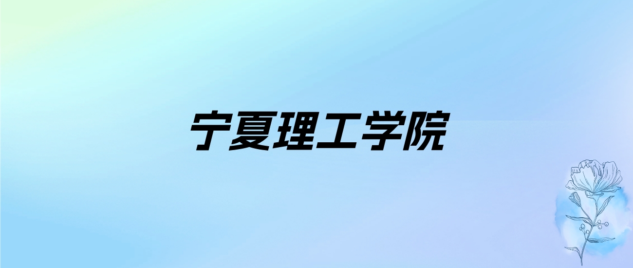 2024年宁夏理工学院学费明细：一年22000-24000元（各专业收费标准）