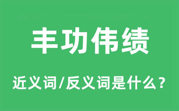 丰功伟绩的近义词和反义词是什么,丰功伟绩是什么意思