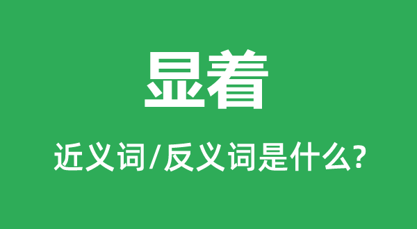 显着的近义词和反义词是什么,显着是什么意思