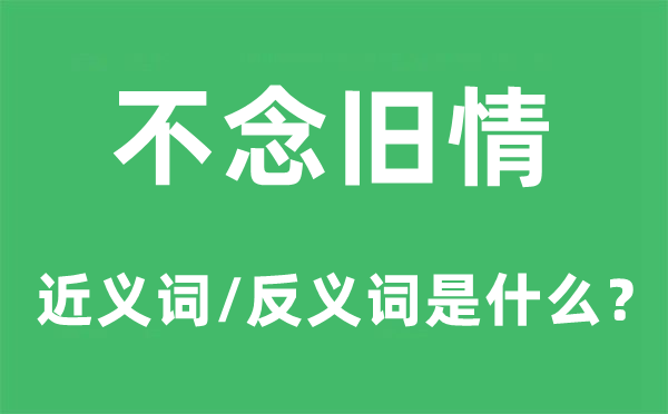 不念旧情的近义词和反义词是什么,不念旧情是什么意思